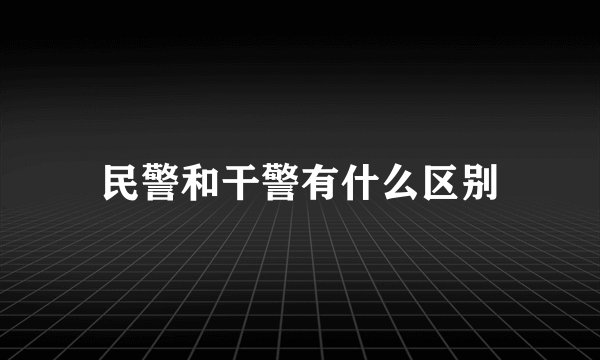 民警和干警有什么区别
