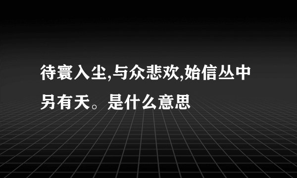 待寰入尘,与众悲欢,始信丛中另有天。是什么意思
