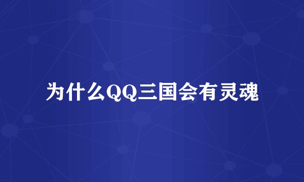 为什么QQ三国会有灵魂