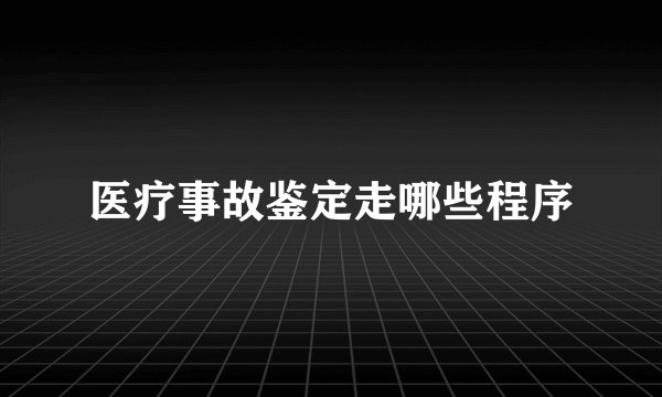医疗事故鉴定走哪些程序