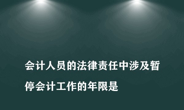会计人员的法律责任中涉及暂停会计工作的年限是