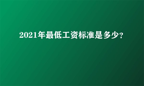 2021年最低工资标准是多少？