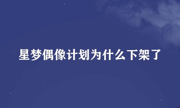 星梦偶像计划为什么下架了