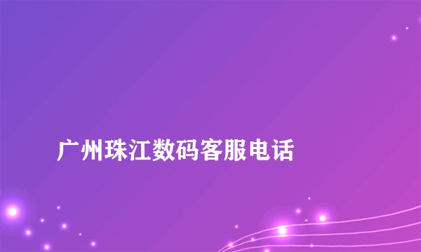 广州珠江数码客服电话