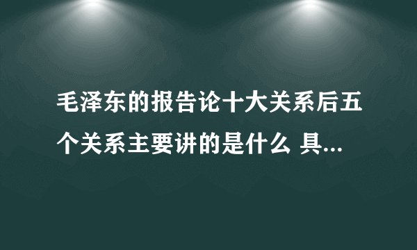 毛泽东的报告论十大关系后五个关系主要讲的是什么 具体是那几个关系？