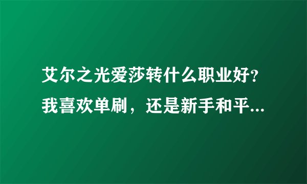 艾尔之光爱莎转什么职业好？我喜欢单刷，还是新手和平民。求两种职业的缺优点。