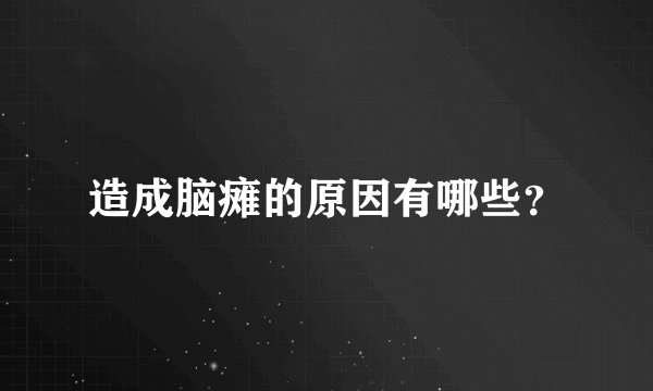 造成脑瘫的原因有哪些？