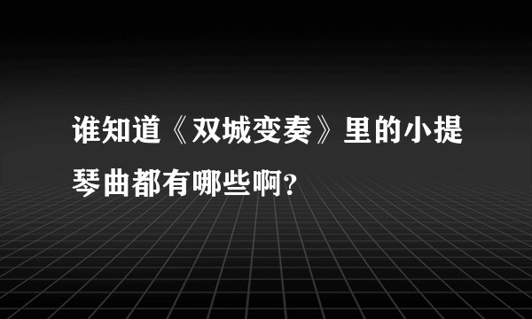 谁知道《双城变奏》里的小提琴曲都有哪些啊？