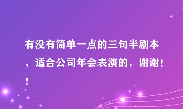 有没有简单一点的三句半剧本，适合公司年会表演的，谢谢！！