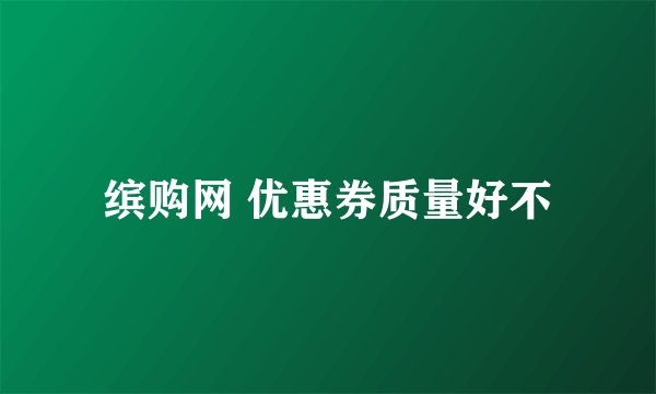 缤购网 优惠券质量好不
