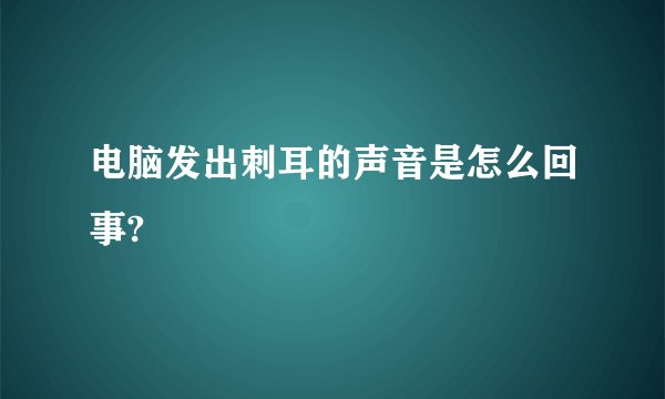 电脑发出刺耳的声音是怎么回事?