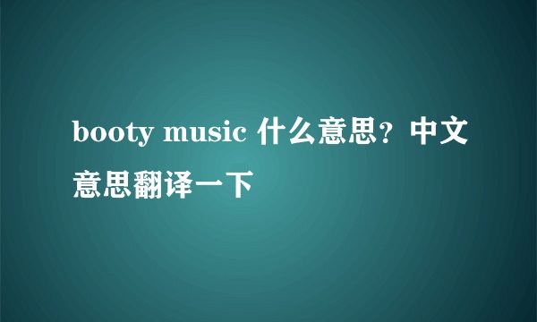 booty music 什么意思？中文意思翻译一下