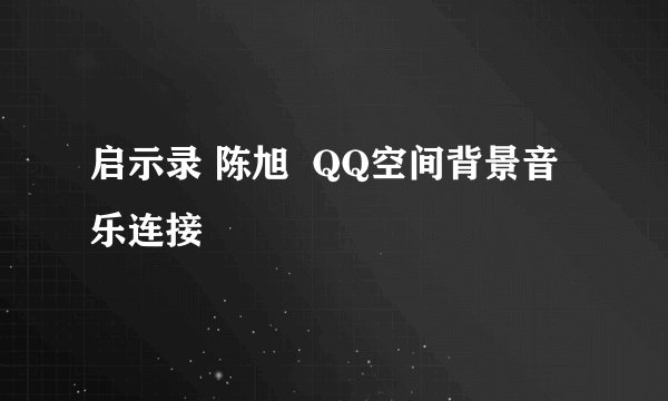 启示录 陈旭  QQ空间背景音乐连接