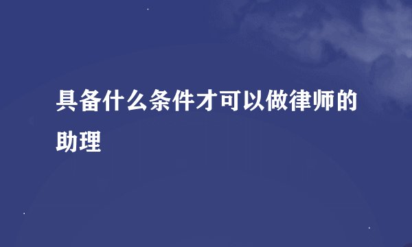具备什么条件才可以做律师的助理
