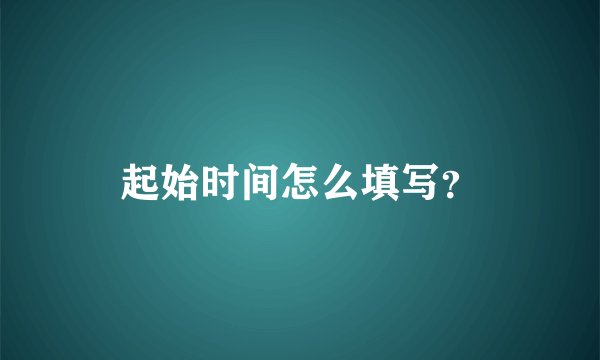 起始时间怎么填写？