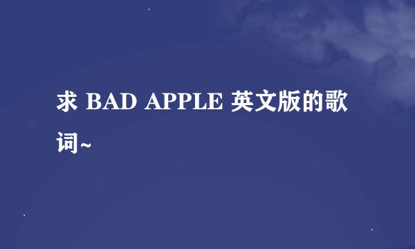 求 BAD APPLE 英文版的歌词~