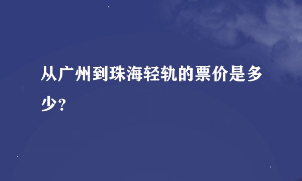从广州到珠海轻轨的票价是多少？