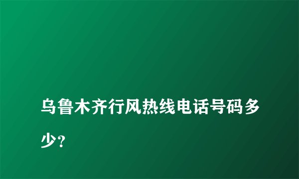乌鲁木齐行风热线电话号码多少?