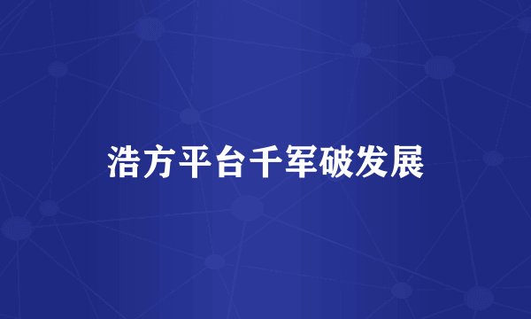 浩方平台千军破发展
