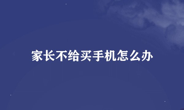 家长不给买手机怎么办