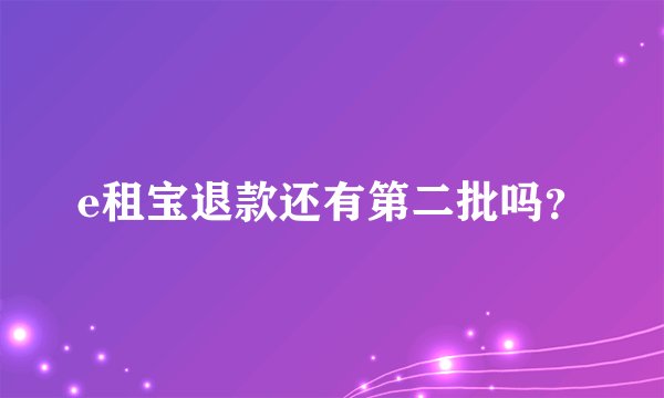 e租宝退款还有第二批吗？