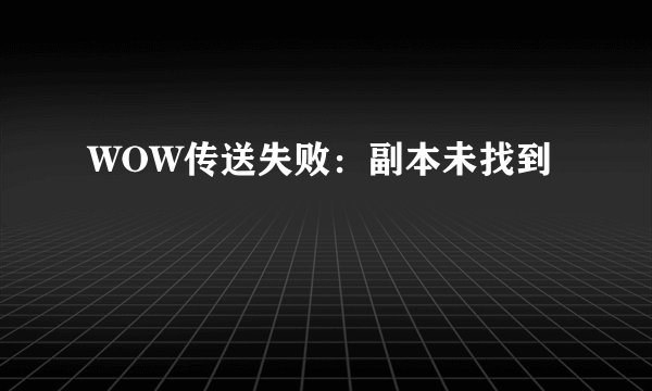 WOW传送失败：副本未找到