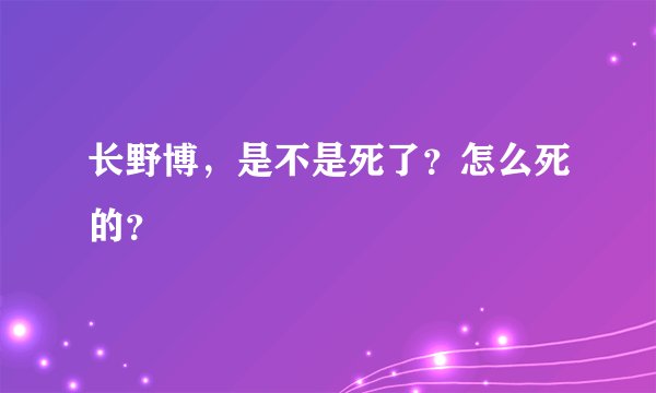 长野博，是不是死了？怎么死的？