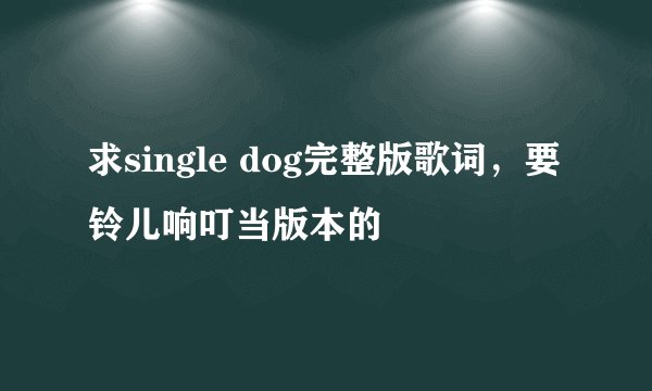 求single dog完整版歌词,要铃儿响叮当版本的