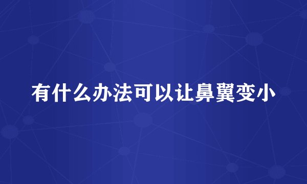 有什么办法可以让鼻翼变小