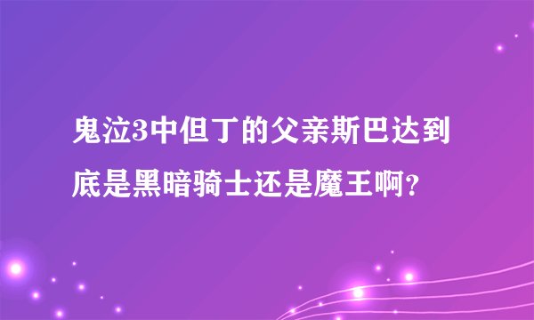 鬼泣3中但丁的父亲斯巴达到底是黑暗骑士还是魔王啊？