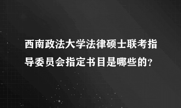 西南政法大学法律硕士联考指导委员会指定书目是哪些的？