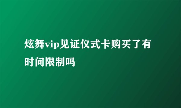 炫舞vip见证仪式卡购买了有时间限制吗
