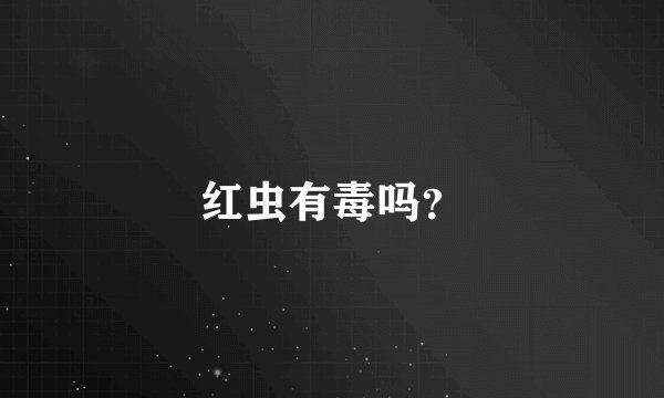 红虫有毒吗？