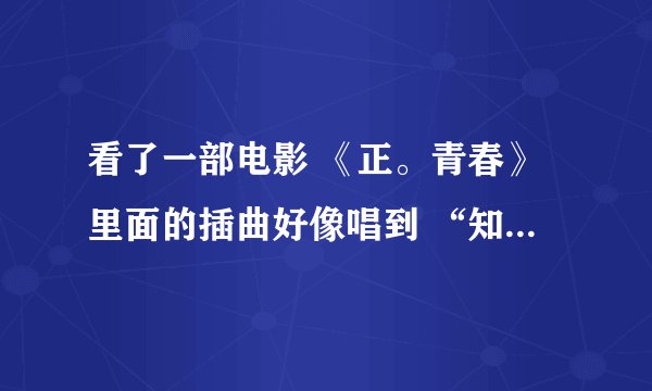 看了一部电影 《正。青春》里面的插曲好像唱到 “知了知了它不是鸟 ”是什么歌曲怎样能找到友友们 急急