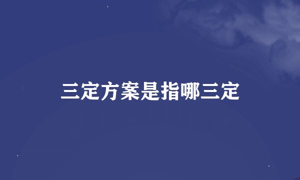 三定方案是指哪三定