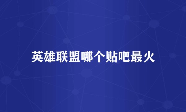 英雄联盟哪个贴吧最火