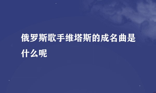 俄罗斯歌手维塔斯的成名曲是什么呢