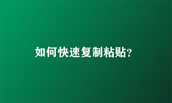 如何快速复制粘贴？