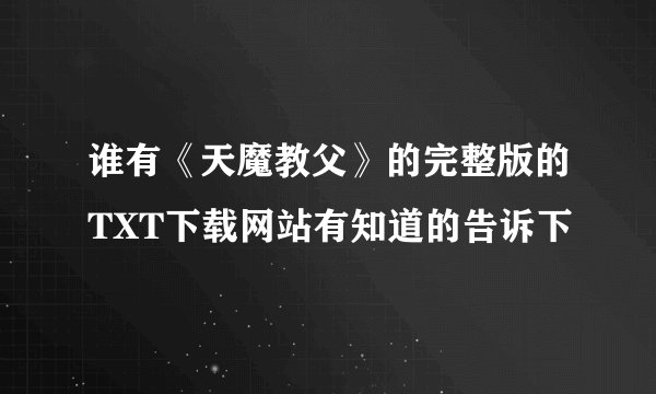 谁有《天魔教父》的完整版的TXT下载网站有知道的告诉下