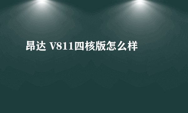 昂达 V811四核版怎么样