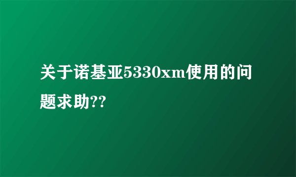 关于诺基亚5330xm使用的问题求助??