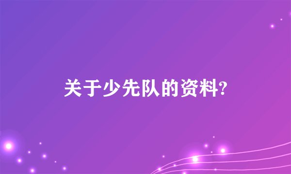 关于少先队的资料?