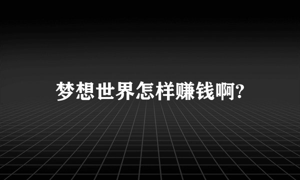 梦想世界怎样赚钱啊?