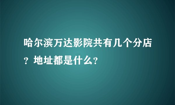 哈尔滨万达影院共有几个分店？地址都是什么？