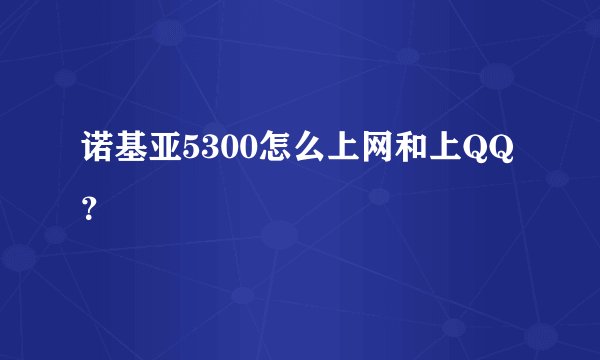 诺基亚5300怎么上网和上QQ？