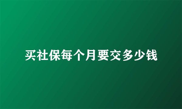 买社保每个月要交多少钱