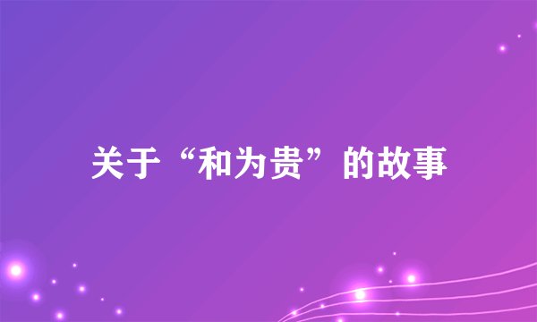 关于“和为贵”的故事