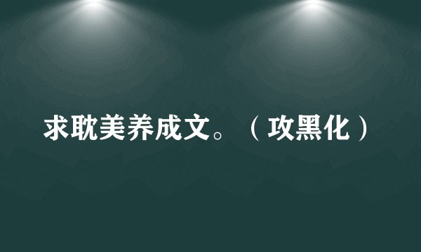 求耽美养成文。(攻黑化)