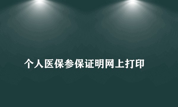 
个人医保参保证明网上打印

