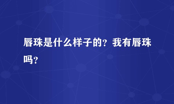 唇珠是什么样子的？我有唇珠吗？